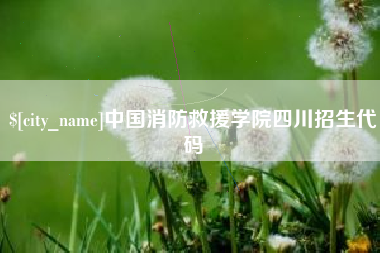 浮梁中国消防救援学院四川招生代码