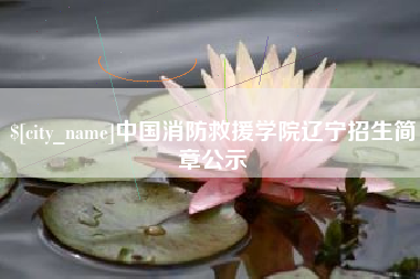浮梁中国消防救援学院辽宁招生简章公示