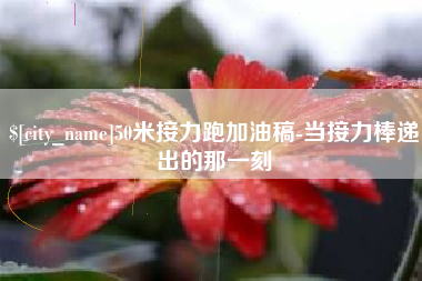 浮梁50米接力跑加油稿-当接力棒递出的那一刻