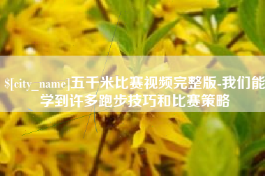 浮梁五千米比赛视频完整版-我们能学到许多跑步技巧和比赛策略