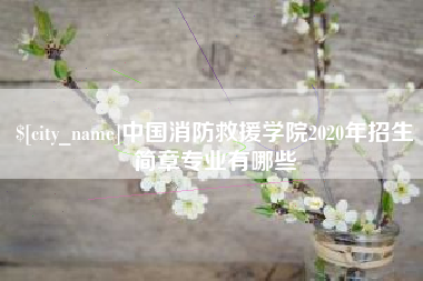 浮梁中国消防救援学院2020年招生简章专业有哪些