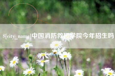 浮梁中国消防救援学院今年招生吗
