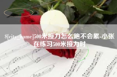 浮梁500米接力怎么跑不会累-小张在练习500米接力时