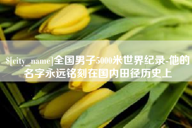 浮梁全国男子5000米世界纪录-他的名字永远铭刻在国内田径历史上