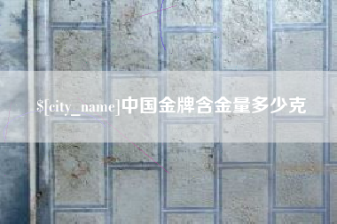 浮梁中国金牌含金量多少克