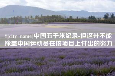 浮梁中国五千米纪录-但这并不能掩盖中国运动员在该项目上付出的努力