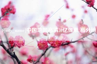 浮梁中国地图高清30亿像素 高分辨率