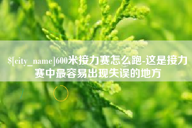 浮梁600米接力赛怎么跑-这是接力赛中最容易出现失误的地方