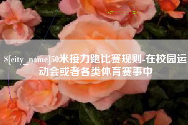 浮梁50米接力跑比赛规则-在校园运动会或者各类体育赛事中