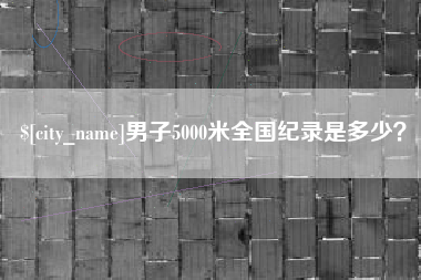 浮梁男子5000米全国纪录是多少？