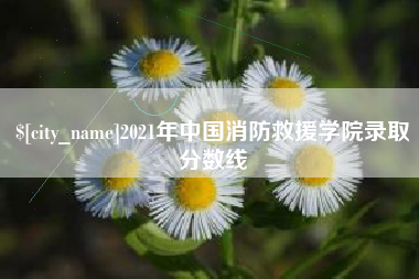 浮梁2021年中国消防救援学院录取分数线