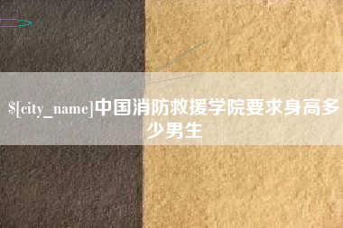 浮梁中国消防救援学院要求身高多少男生