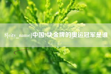 浮梁中国9块金牌的奥运冠军是谁