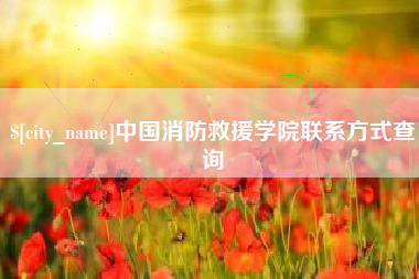 浮梁中国消防救援学院联系方式查询