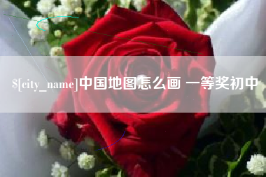 浮梁中国地图怎么画 一等奖初中