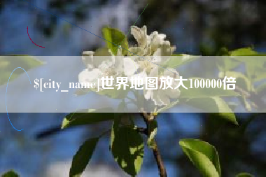 浮梁世界地图放大100000倍