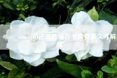 浮梁司法冻结银行卡需要多久才解除
