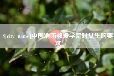 浮梁中国消防救援学院对女生的要求