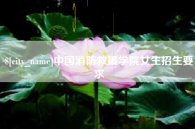 浮梁中国消防救援学院女生招生要求
