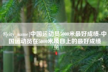 浮梁中国运动员5000米最好成绩-中国运动员在5000米项目上的最好成绩