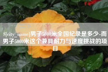 浮梁男子5000米全国纪录是多少-而男子5000米这个兼具耐力与速度挑战的项目