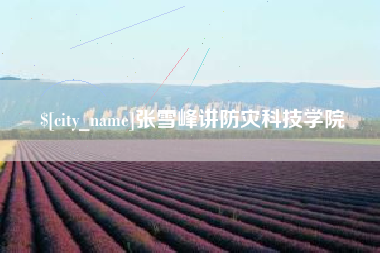 浮梁张雪峰讲防灾科技学院