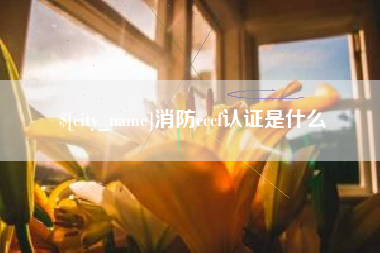 浮梁消防cccf认证是什么