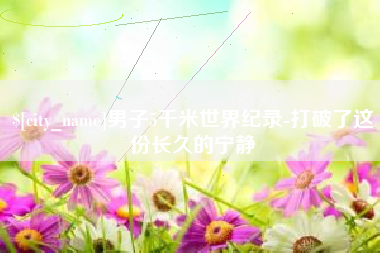 浮梁男子5千米世界纪录-打破了这份长久的宁静