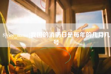 浮梁我国的消防日是每年的几月几号