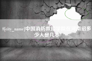 浮梁中国消防救援学院在河南招多少人是几本
