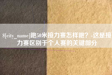浮梁跑50米接力赛怎样跑？-这是接力赛区别于个人赛的关键部分