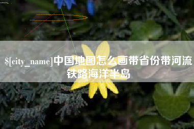 浮梁中国地图怎么画带省份带河流铁路海洋半岛