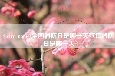 浮梁全国消防日是哪一天宣传消防日是哪一天