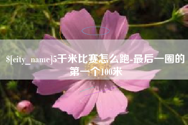 浮梁5千米比赛怎么跑-最后一圈的第一个100米