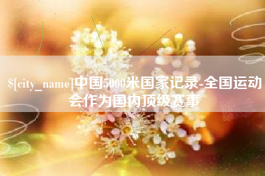 浮梁中国5000米国家记录-全国运动会作为国内顶级赛事