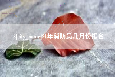 浮梁21年消防员几月份报名