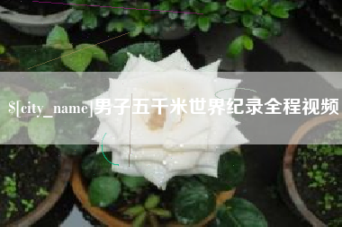 浮梁男子五千米世界纪录全程视频