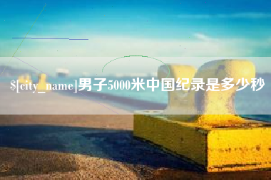 浮梁男子5000米中国纪录是多少秒