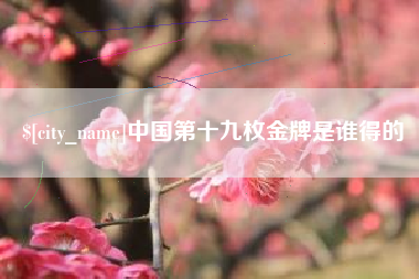 浮梁中国第十九枚金牌是谁得的