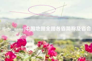 浮梁中国地图全图各省简称及省会