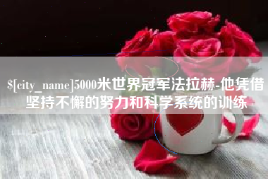 浮梁5000米世界冠军法拉赫-他凭借坚持不懈的努力和科学系统的训练