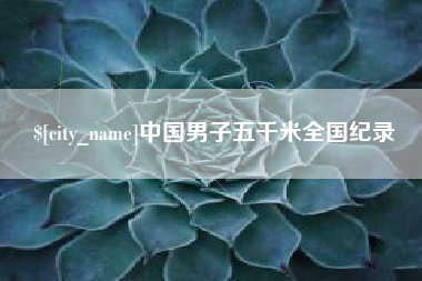 浮梁中国男子五千米全国纪录 浮梁中国男子五千米全国纪录