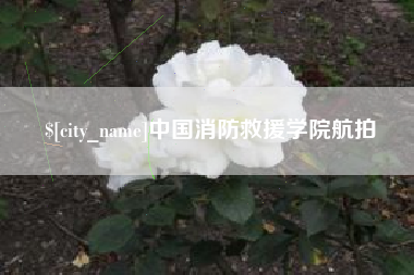 浮梁中国消防救援学院航拍