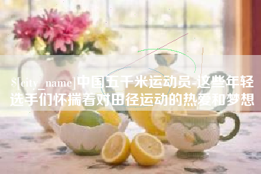 浮梁中国五千米运动员-这些年轻选手们怀揣着对田径运动的热爱和梦想