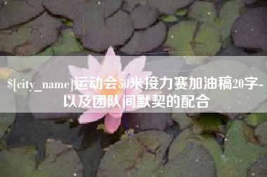 浮梁运动会50米接力赛加油稿20字-以及团队间默契的配合