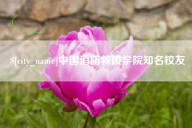 浮梁中国消防救援学院知名校友