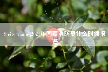 浮梁2021年国家消防员什么时候报名