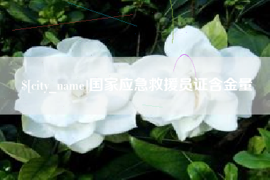 浮梁国家应急救援员证含金量