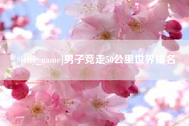 浮梁男子竞走50公里世界排名