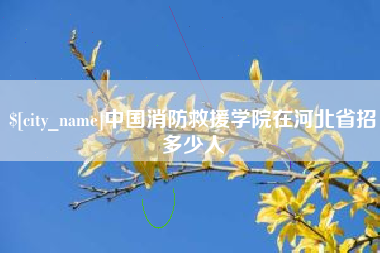 浮梁中国消防救援学院在河北省招多少人